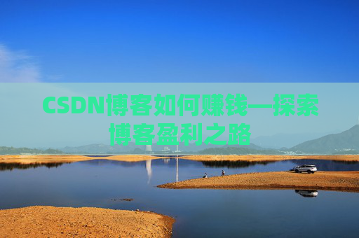 CSDN博客如何赚钱—探索博客盈利之路