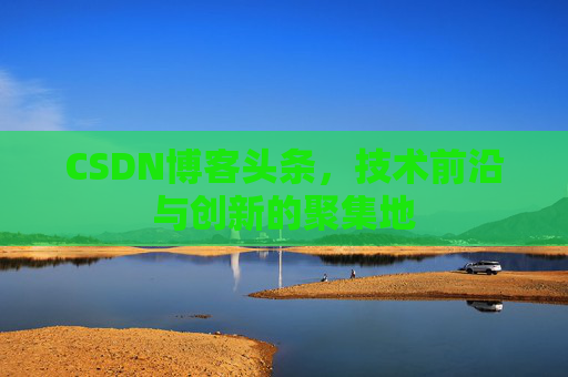CSDN博客头条，技术前沿与创新的聚集地